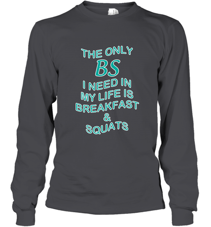 The Only BS I Need In My Life Is Breakfast And Squats Shirt Long Sleeve T-Shirt Long Sleeve T-Shirt Dark Heather