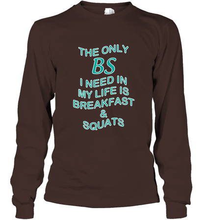 The Only BS I Need In My Life Is Breakfast And Squats Shirt Long Sleeve T-Shirt Long Sleeve T-Shirt Dark Chocolate