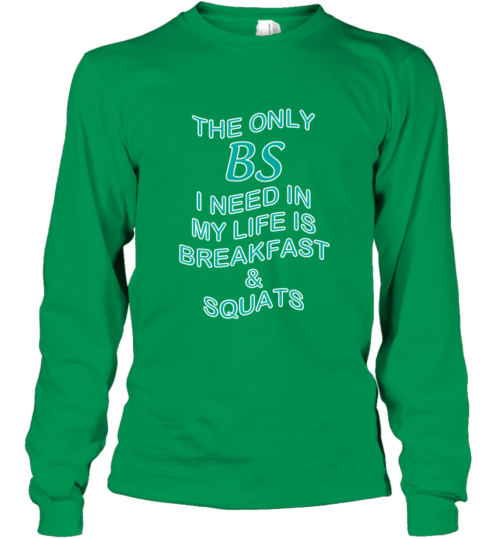 The Only BS I Need In My Life Is Breakfast And Squats Shirt Long Sleeve T-Shirt Long Sleeve T-Shirt Irish Green