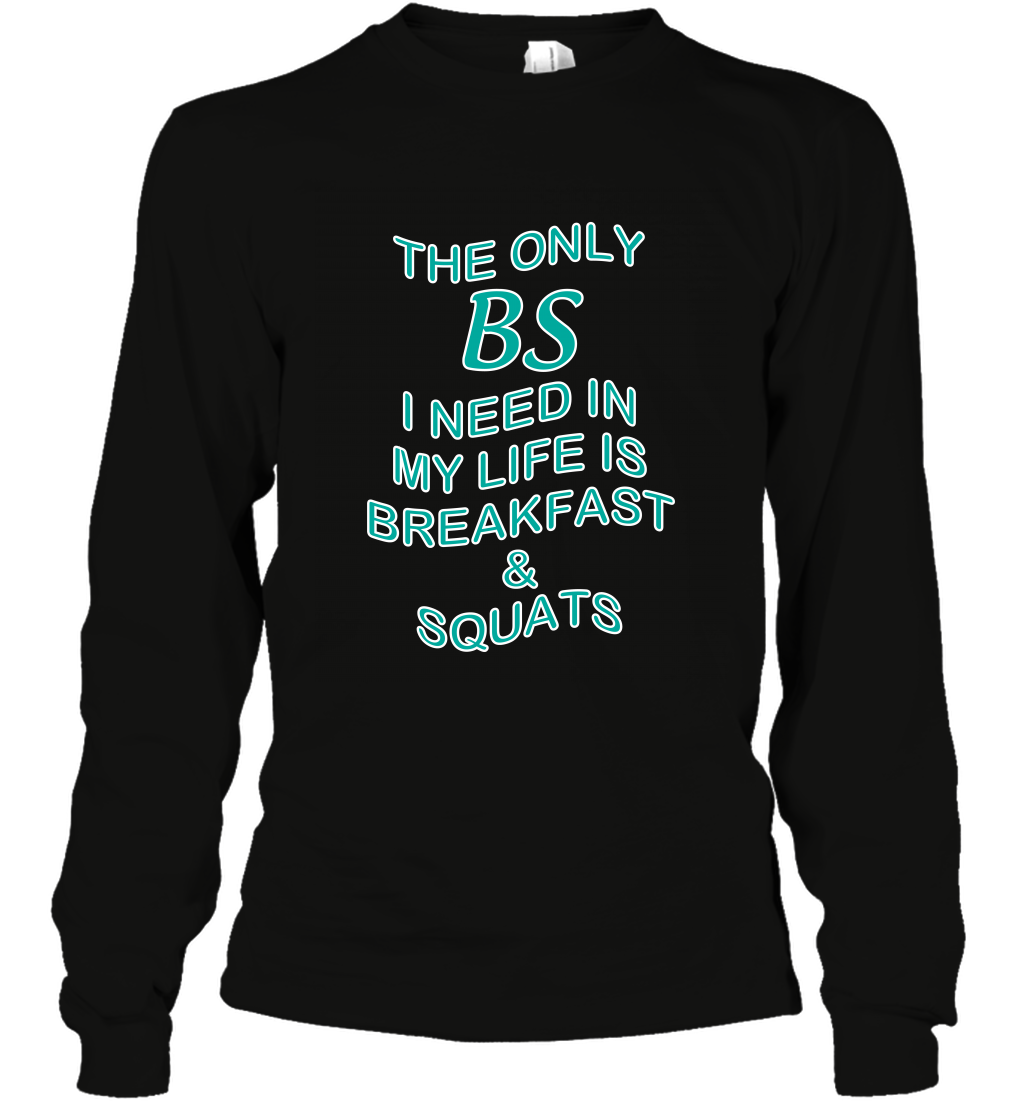 The Only BS I Need In My Life Is Breakfast And Squats Shirt Long Sleeve T-Shirt Long Sleeve T-Shirt Black