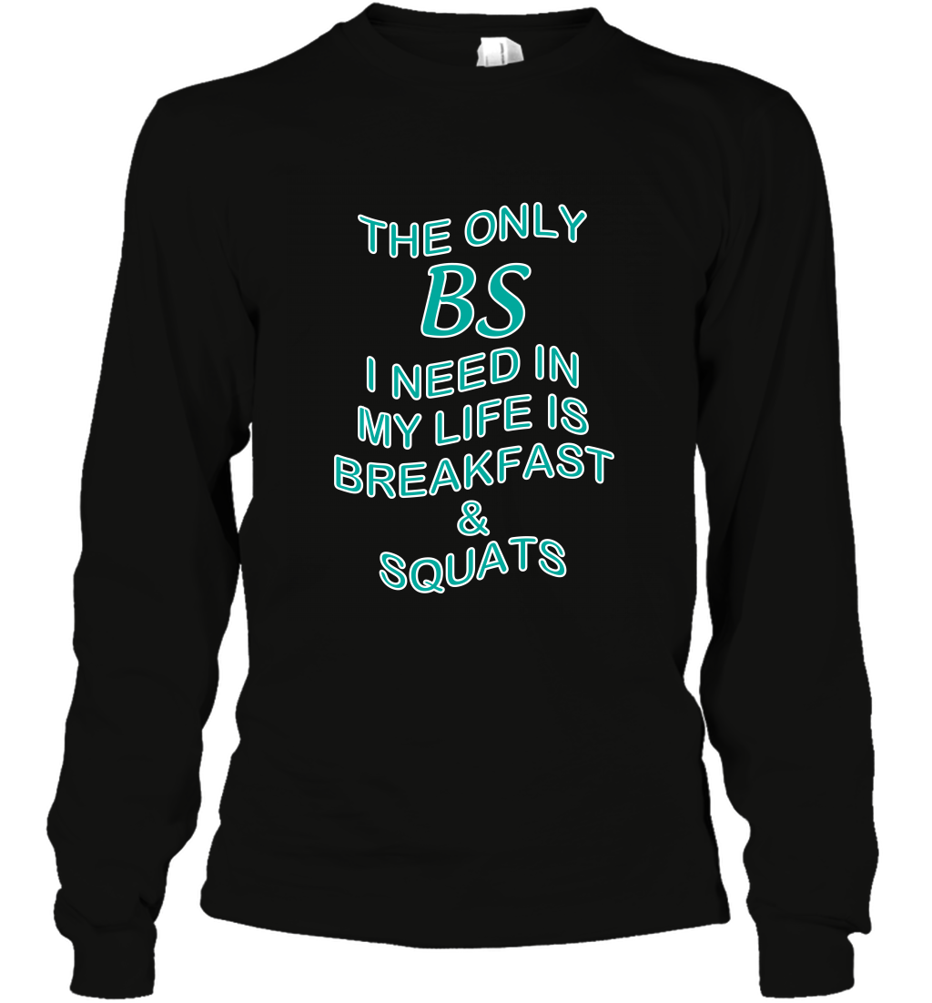 The Only BS I Need In My Life Is Breakfast And Squats Shirt Long Sleeve T-Shirt