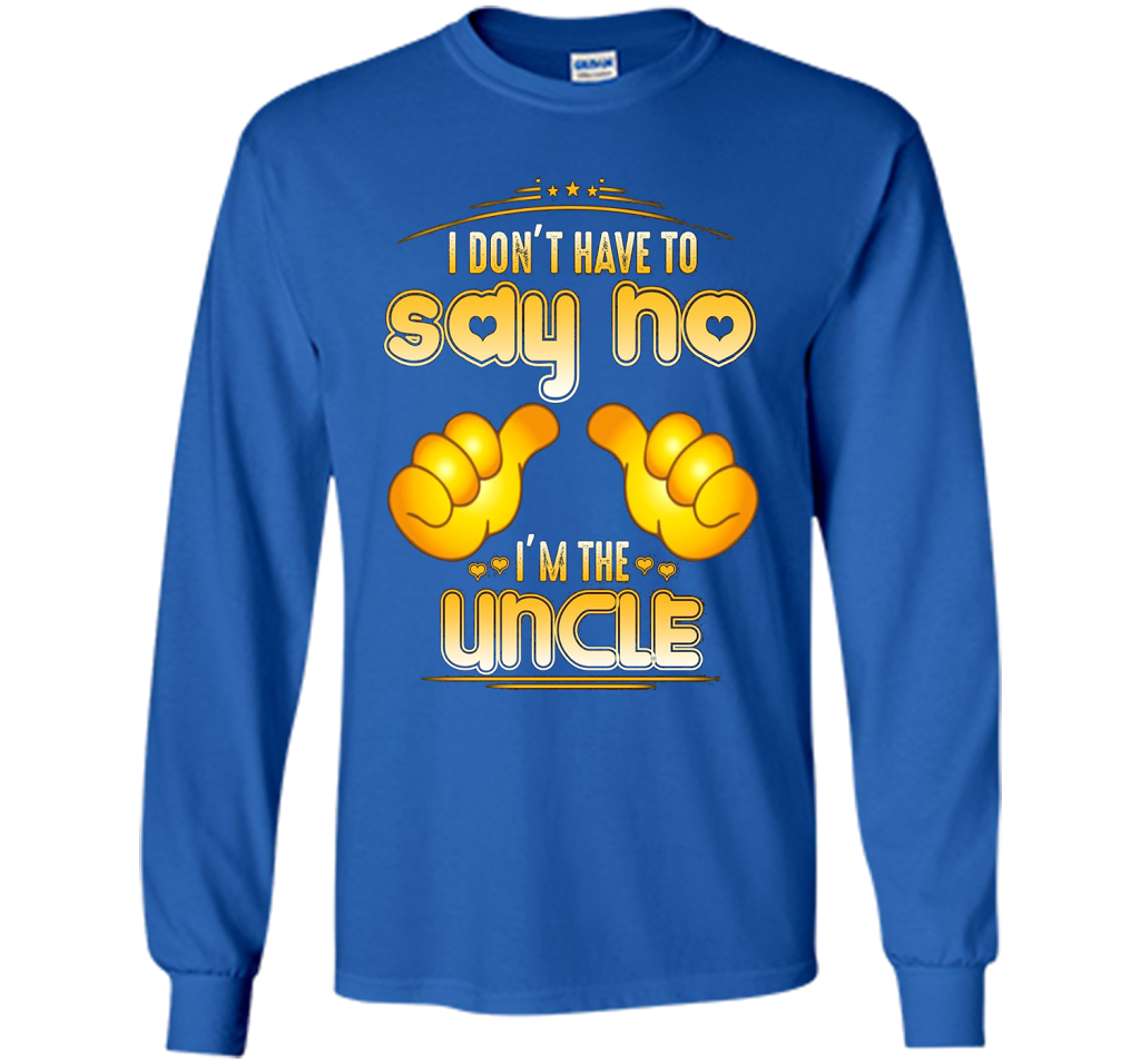 I don't have to say no I'm the UNCLE T-shirt for UNCLE cool shirt Royal
