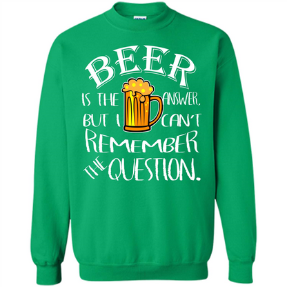 Beer T-shirt Is The Answer But I Cant Remember the Question Irish Green