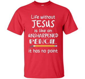 Christian T-shirt Life Without Jesus Is Like An Unsharpened Pencil fun T-shirt
