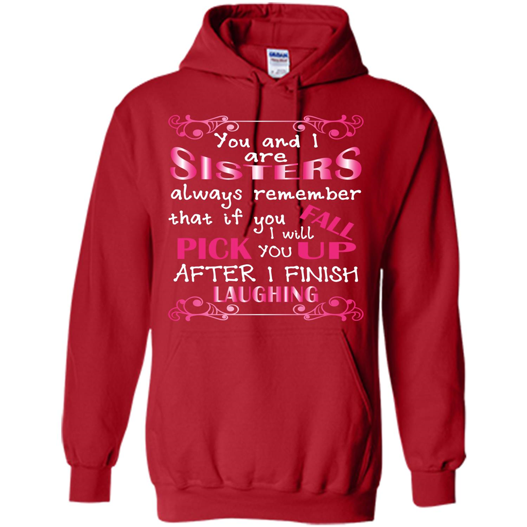 Family T-shirt You And I Are Sisters. If You FallI Will Pick You Up After I Finish Laughing