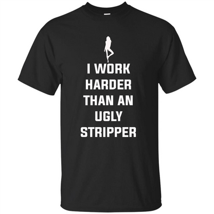I Work Harder Than An Ugly Stripper T-shirt Black