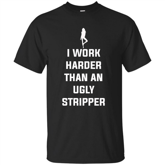 I Work Harder Than An Ugly Stripper T-shirt Black