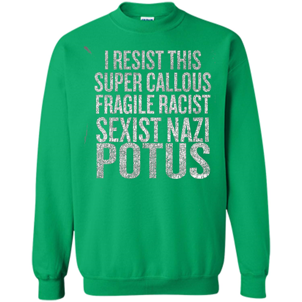 I Resist This Super Callous Fragile Racist Sexist Nazi Potus T-shirt Irish Green
