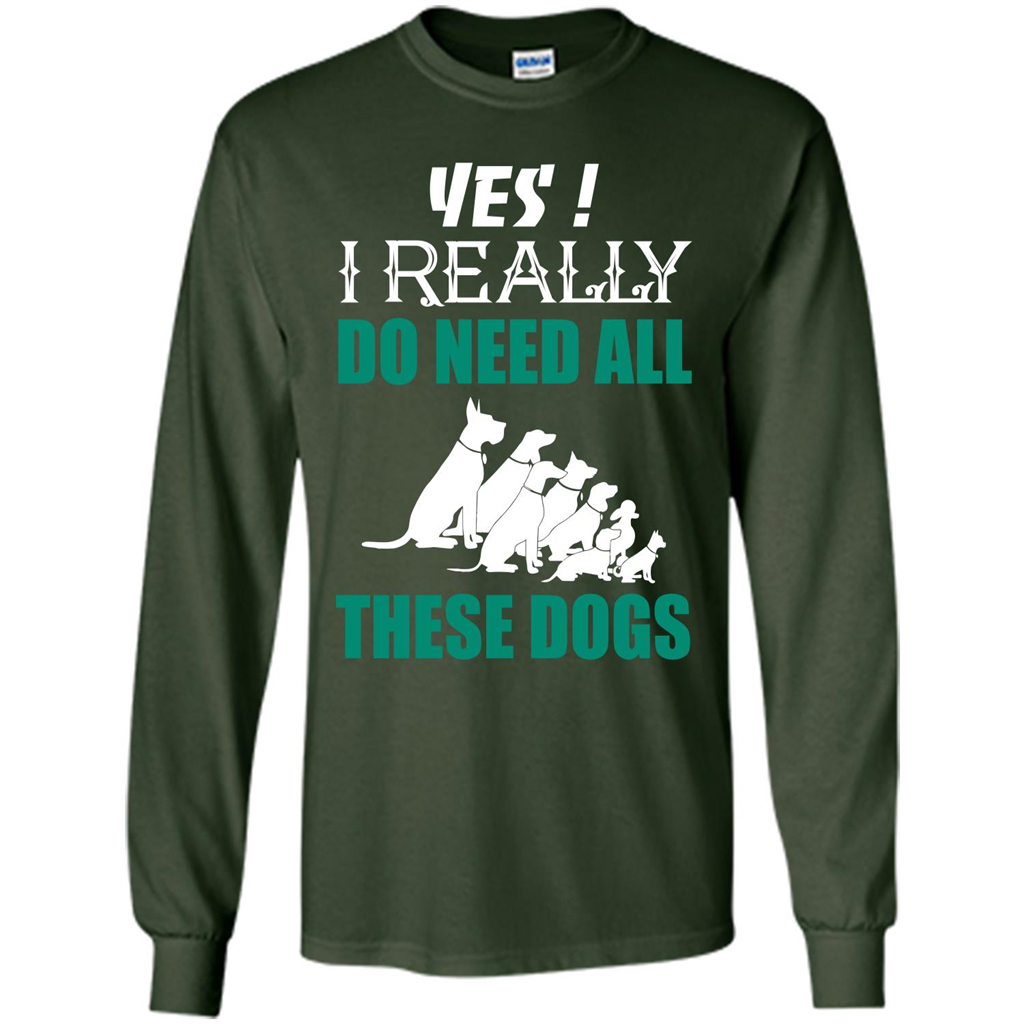 Dog Lover T-shirt Yes ! I Really Do Need All These Dogs T-shirt Forest Green