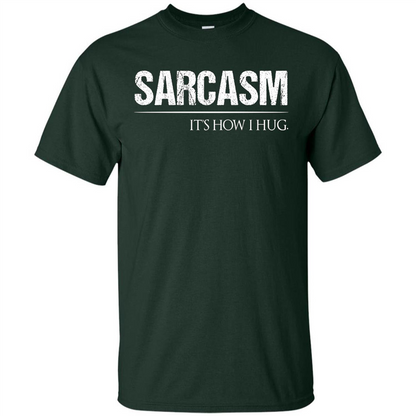 Sarcasm Its How I Hug T-Shirt Forest Green