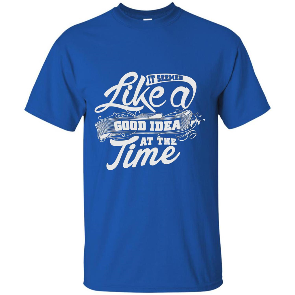 It Seemed Like A Good Idea At The Time T-shirt Royal