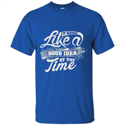 It Seemed Like A Good Idea At The Time T-shirt Royal