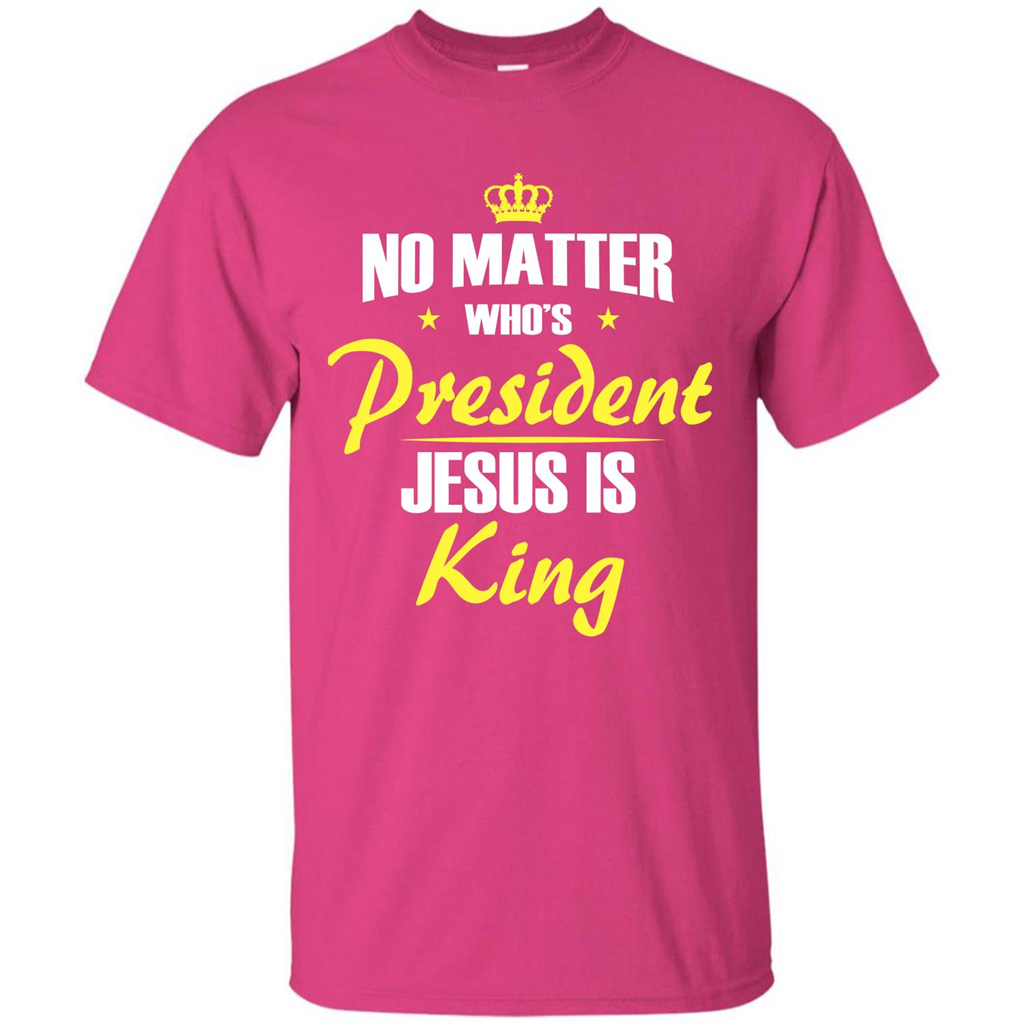 Christian T-shirt No Matter Who's President Jesus Is King Heliconia