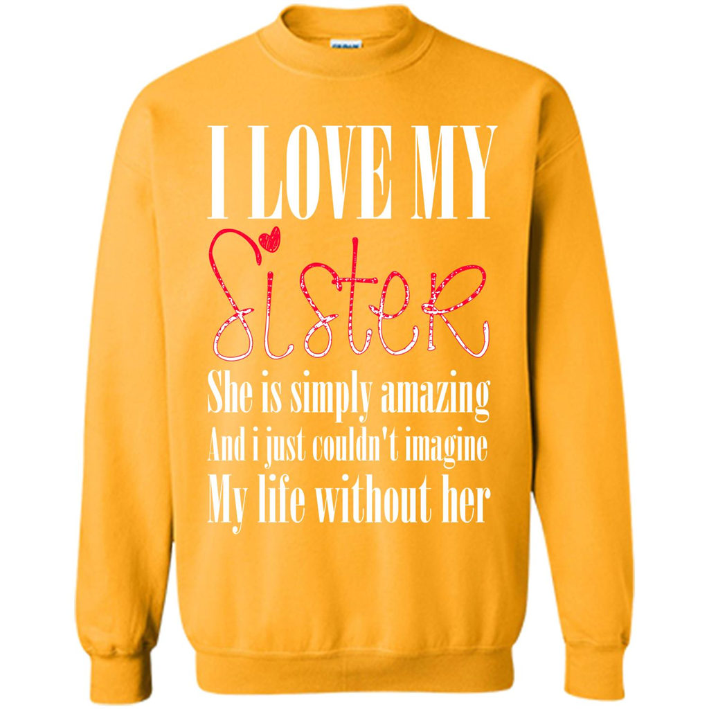 I Love My Sister T-shirt She Is Simply Amazing And I Just Couldn't Imagine My Life Without Her Gold