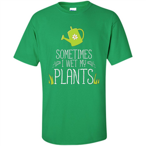 Sometimes I Wet My Plants T-shirt Funny Garden Planters T-shirt