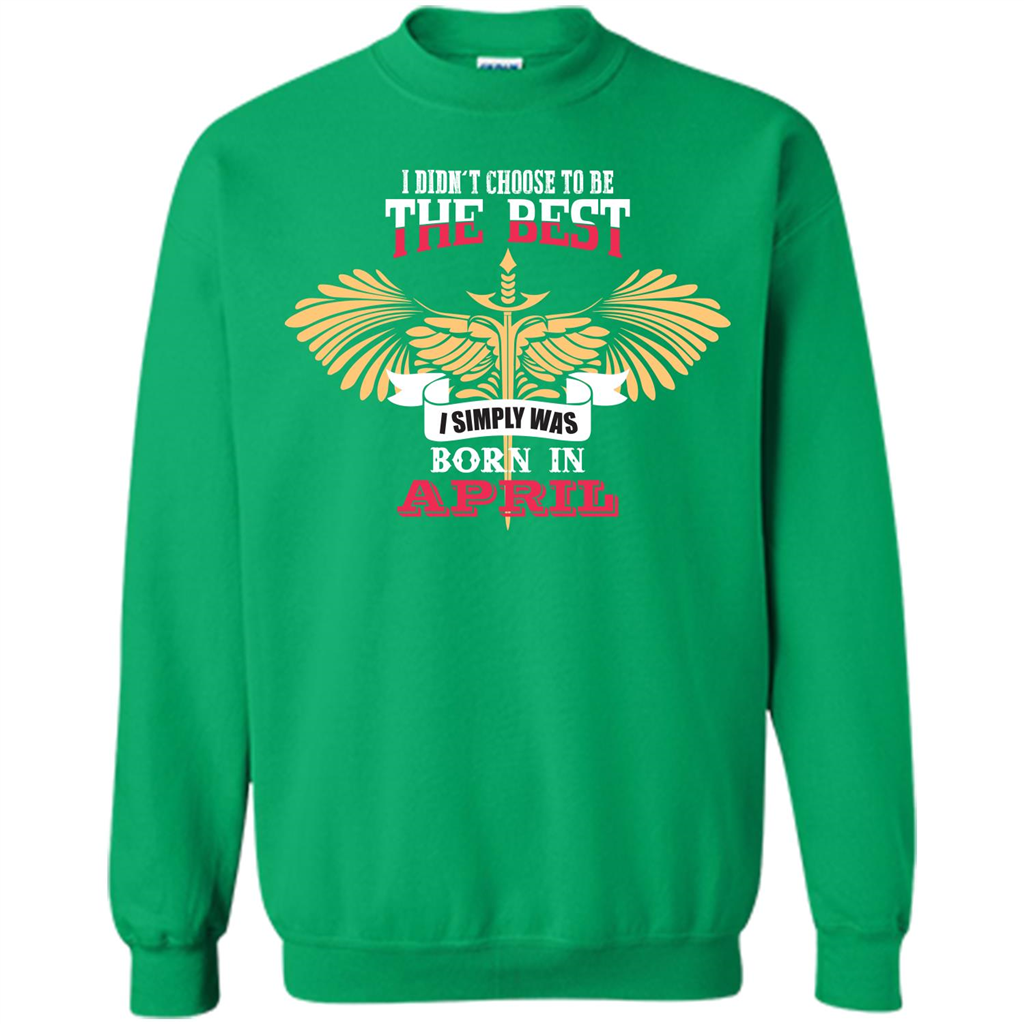 April. I Didnäó»t Choose To Be The Best I Simply Was Born In April T-shirt Irish Green