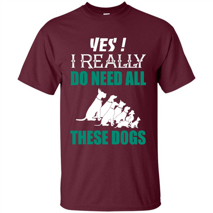 Dog Lover T-shirt Yes ! I Really Do Need All These Dogs T-shirt Maroon