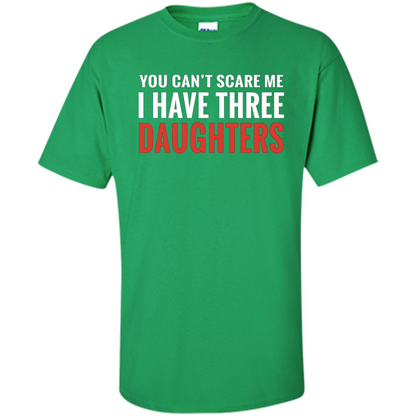 You Can't Scare Me I Have Three Daughters T-shirt Irish Green