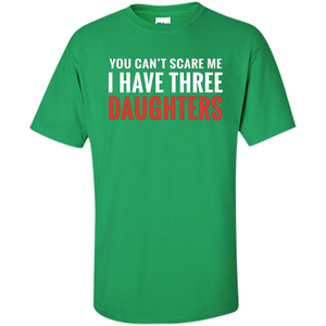 You Can't Scare Me I Have Three Daughters T-shirt