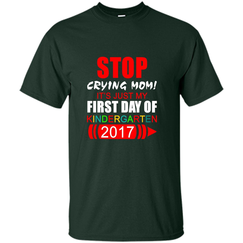 Stop Crying Mom! It's Just My First Day Of Kindergarten 2017 Forest Green