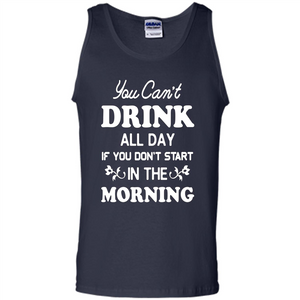 You Can't Drink All Day If You Don't Start In Morning T-Shirt