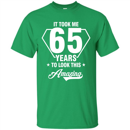 Birthday Gift T-shirt It Took Me 65 Years To Look This Amazing Irish Green