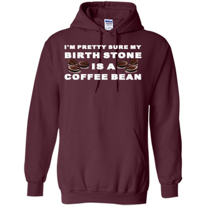 Coffee Lover T-shirt I'm Pretty Sure My Birth Stone Is A Coffee Bean