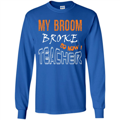 Teaher T-shirt My Broom Broke So Now I Teacher