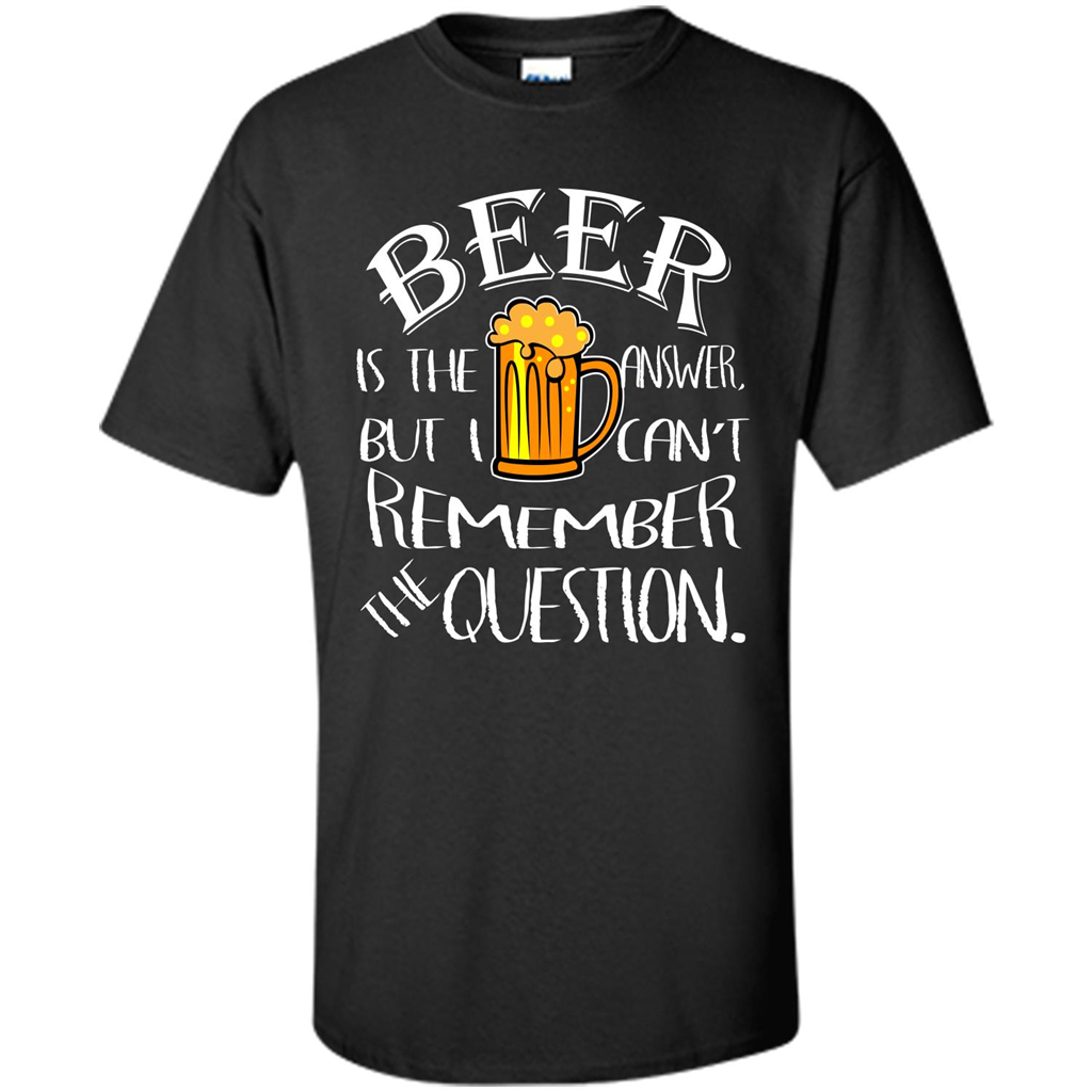 Beer T-shirt Is The Answer But I Cant Remember the Question Black