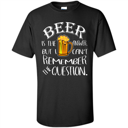 Beer T-shirt Is The Answer But I Cant Remember the Question Black