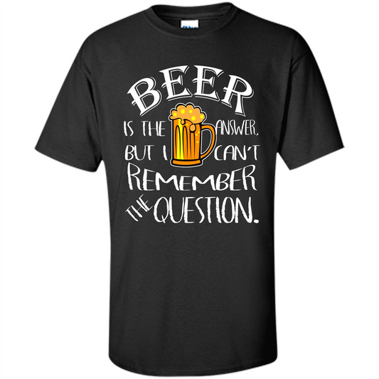 Beer T-shirt Is The Answer But I Cant Remember the Question Black