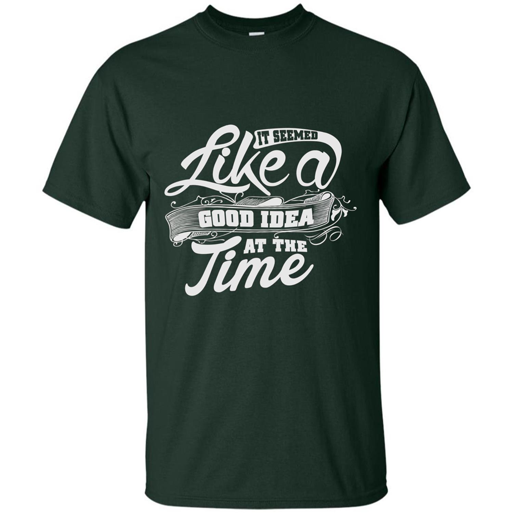 It Seemed Like A Good Idea At The Time T-shirt Forest Green