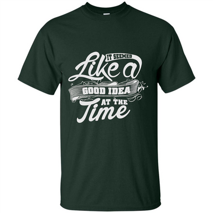 It Seemed Like A Good Idea At The Time T-shirt Forest Green