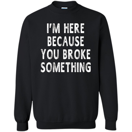 I'm Here Because You Broke Something Funny Sayings T-shirt Black