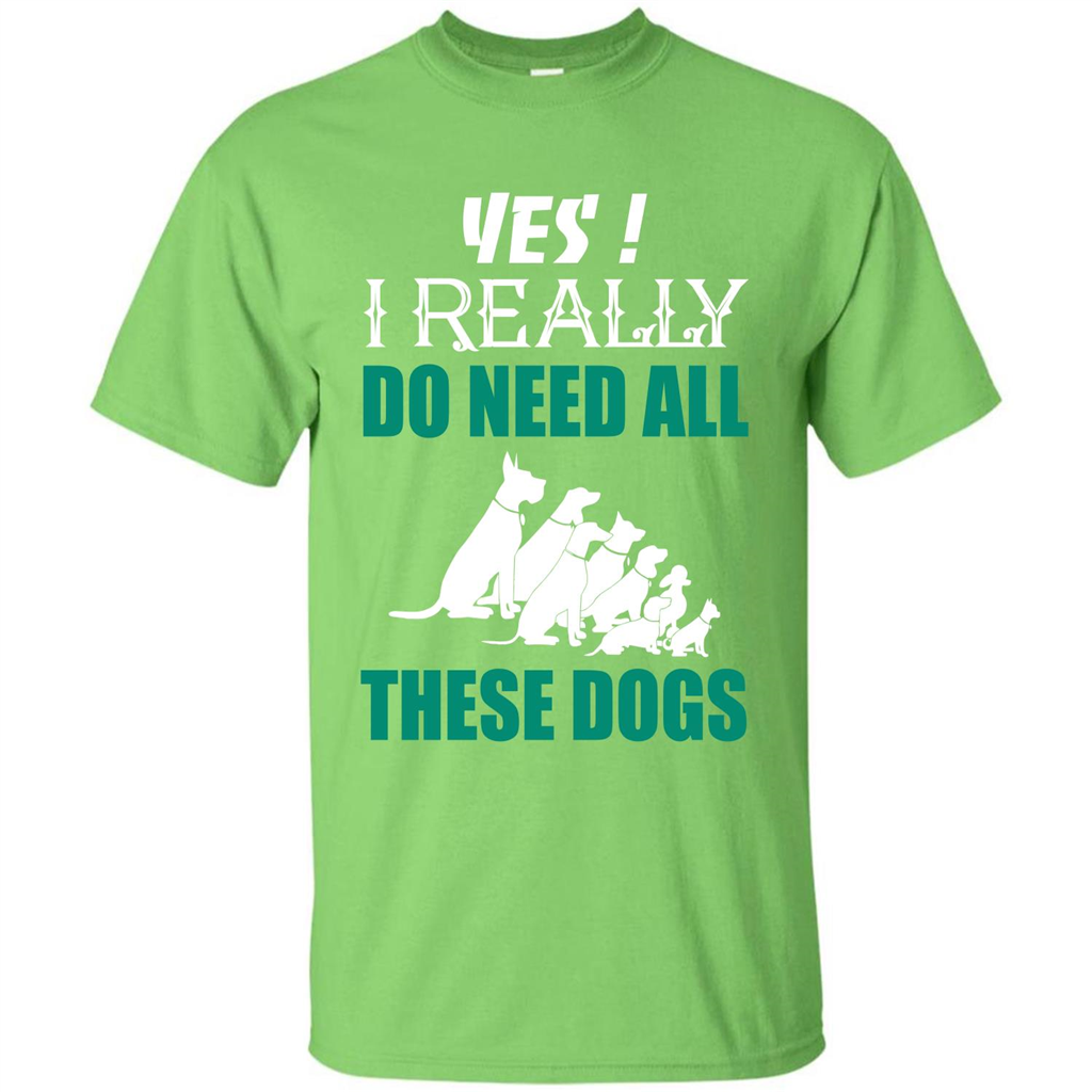 Dog Lover T-shirt Yes ! I Really Do Need All These Dogs T-shirt Lime