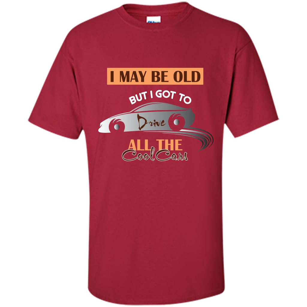 Car Lover T-shirt I May Be Old But I Got To Drive All The Cool Cars Cardinal