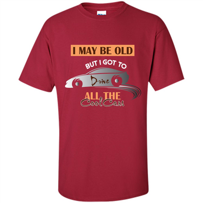 Car Lover T-shirt I May Be Old But I Got To Drive All The Cool Cars Cardinal