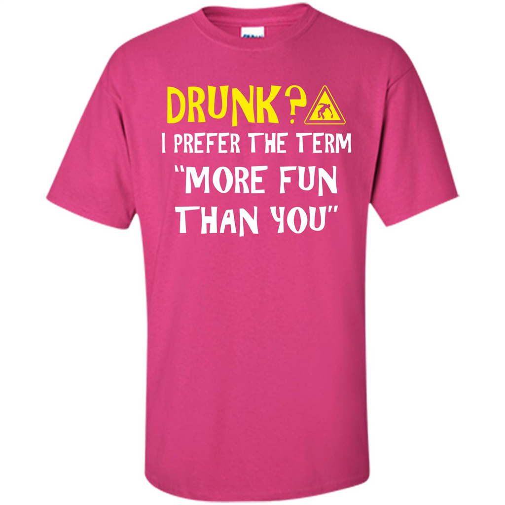 Drink T-shirt Drunk I Prefer The Term More Fun Than You Heliconia