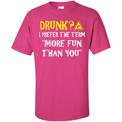 Drink T-shirt Drunk I Prefer The Term More Fun Than You Heliconia