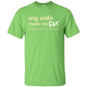 Husband T-shirt My Wife Made Me Fat So Nobody Else Will Want Me