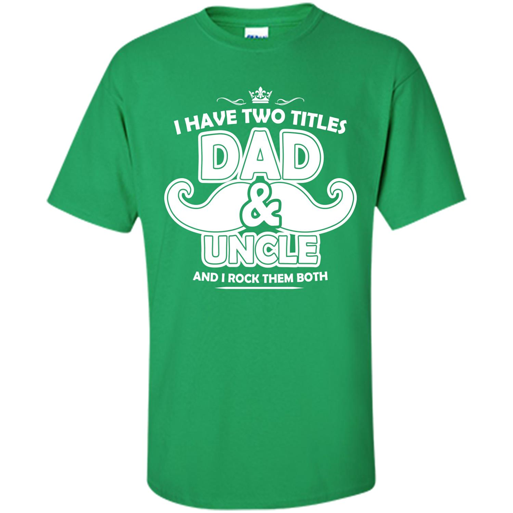 Daddy T-shirt I Have Two Titles Dad _ Uncle And I Rock Them Both Irish Green