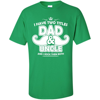 Daddy T-shirt I Have Two Titles Dad _ Uncle And I Rock Them Both Irish Green