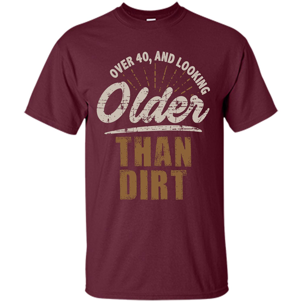 Funny Quotation T-Shirt Over 40 and Looking Older Than Dirt Maroon