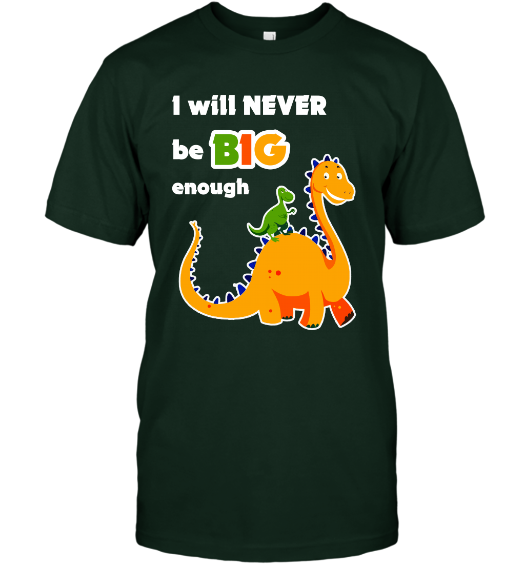I Will Never Be Big Enough Shirt T-Shirt T-Shirt Forest Green