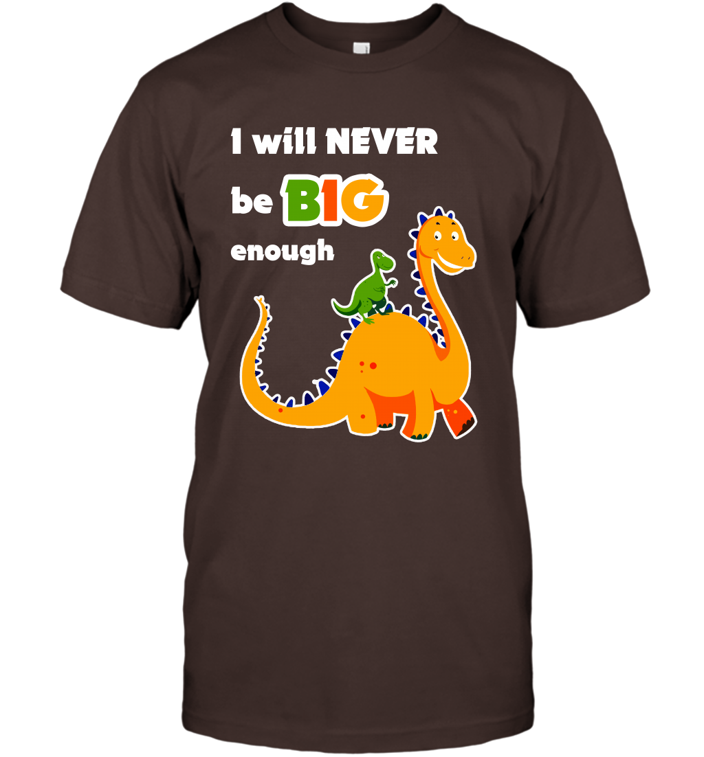 I Will Never Be Big Enough Shirt T-Shirt T-Shirt Dark Chocolate