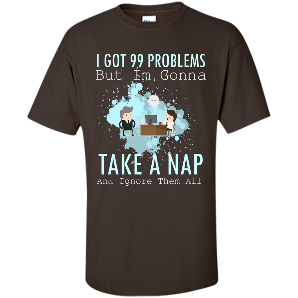 I Got 99 Problems But I'm Gonna Take A Nap And Ignore Them All T-shirt Dark Chocolate