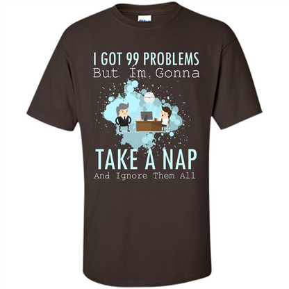 I Got 99 Problems But I'm Gonna Take A Nap And Ignore Them All T-shirt Dark Chocolate