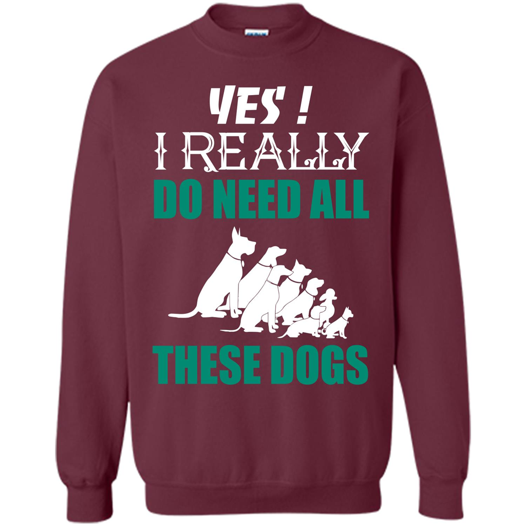 Dog Lover T-shirt Yes ! I Really Do Need All These Dogs T-shirt Maroon