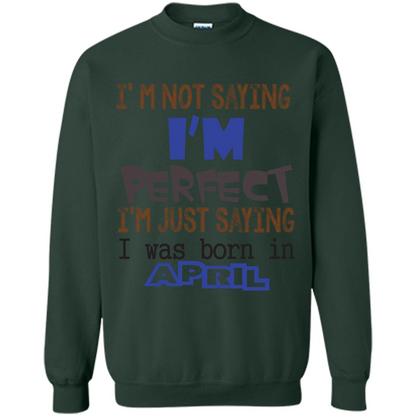 April T-shirt I'm Not Saying I Am Perfect I'm Just Saying I Was Born In April Forest Green