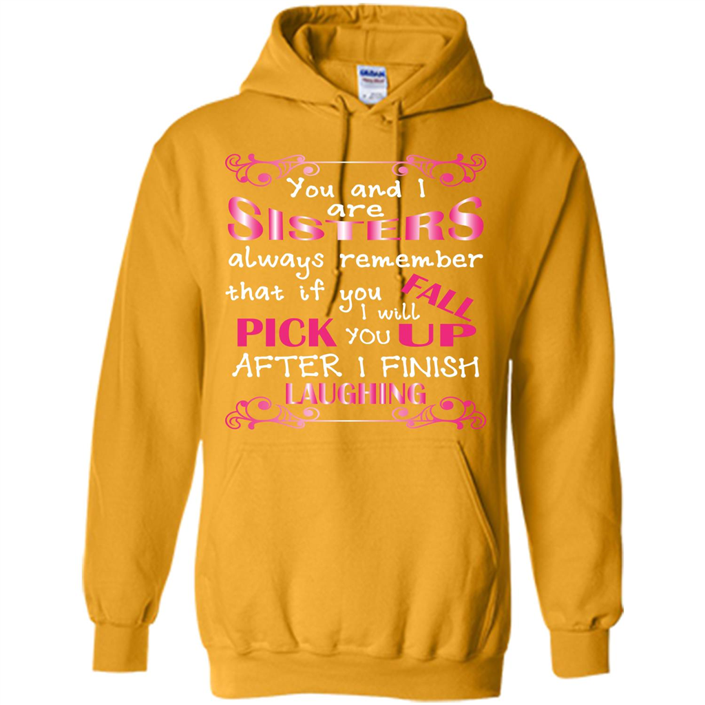 Family T-shirt You And I Are Sisters. If You FallI Will Pick You Up After I Finish Laughing